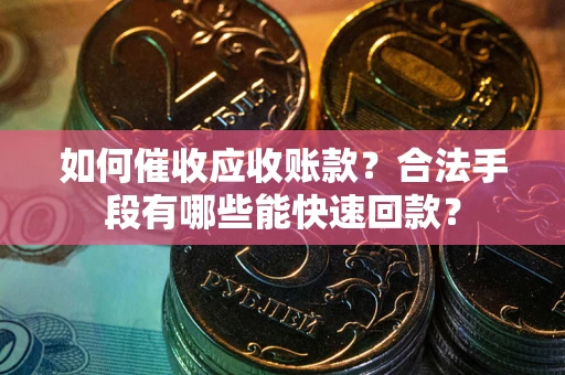 北京如何催收应收账款？合法手段有哪些能快速回款？