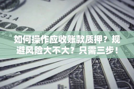 北京如何操作应收账款质押？规避风险大不大？只需三步！
