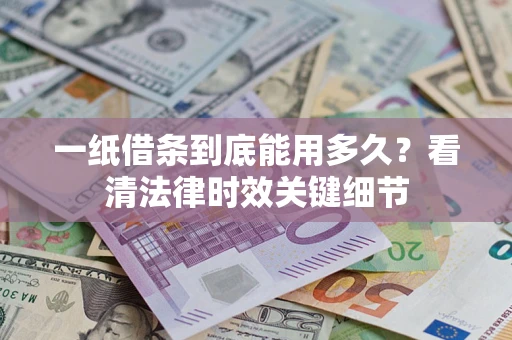 北京一纸借条到底能用多久？看清法律时效关键细节