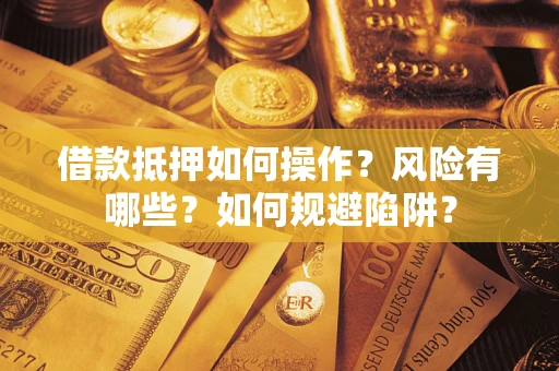 北京借款抵押如何操作？风险有哪些？如何规避陷阱？