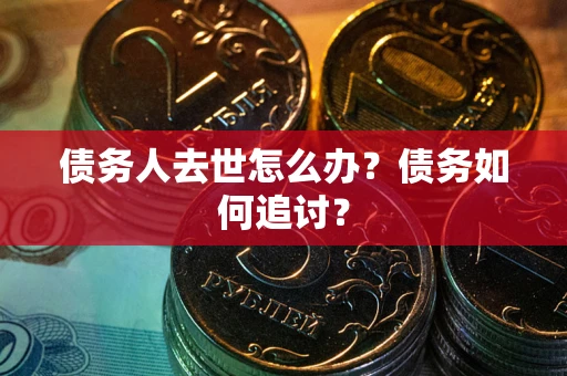 北京债务人去世怎么办？债务如何追讨？