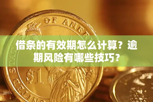 北京借条的有效期怎么计算？逾期风险有哪些技巧？