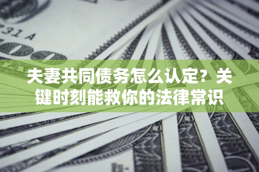 北京夫妻共同债务怎么认定？关键时刻能救你的法律常识
