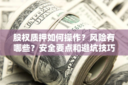 北京股权质押如何操作？风险有哪些？安全要点和避坑技巧？
