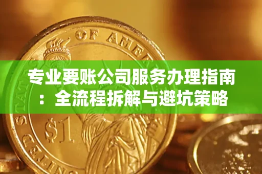 北京专业要账公司服务办理指南：全流程拆解与避坑策略