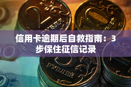北京信用卡逾期后自救指南：3步保住征信记录