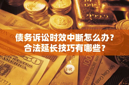 北京债务诉讼时效中断怎么办？合法延长技巧有哪些？
