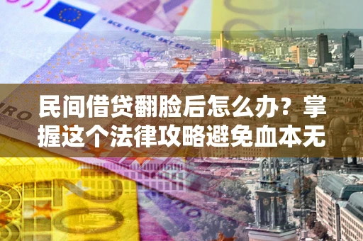 北京民间借贷翻脸后怎么办？掌握这个法律攻略避免血本无归