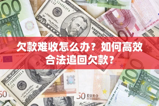 北京欠款难收怎么办？如何高效合法追回欠款？