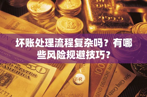 北京坏账处理流程复杂吗？有哪些风险规避技巧？