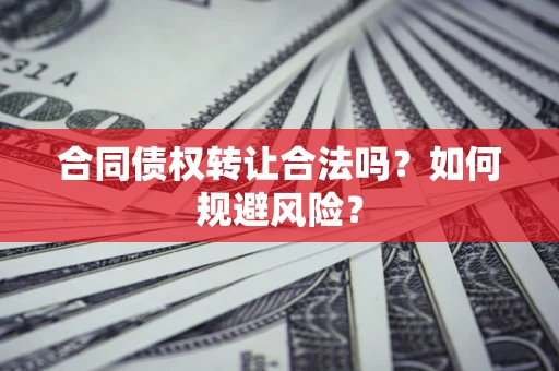 北京合同债权转让合法吗?如何规避风险? 北京合同债权转让合法吗?如何规避风险?