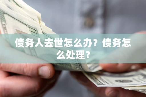 北京债务人去世怎么办？债务怎么处理？