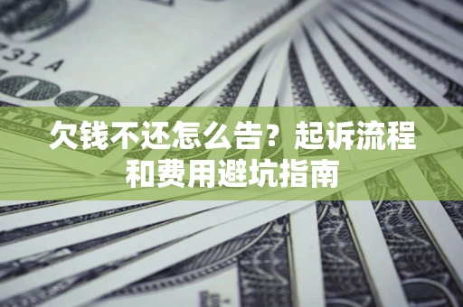 北京欠钱不还怎么告?起诉流程和费用避坑指南 北京欠钱不还怎么告?起诉流程和费用避坑指南