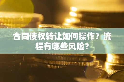 北京合同债权转让如何操作？流程有哪些风险？