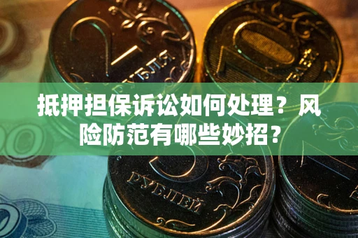 北京抵押担保诉讼如何处理？风险防范有哪些妙招？