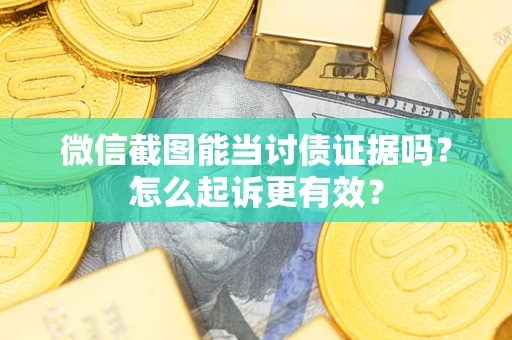 北京微信截图能当讨债证据吗？怎么起诉更有效？