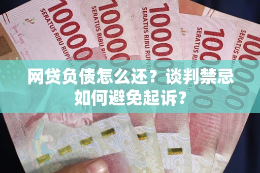 北京网贷负债怎么还？谈判禁忌如何避免起诉？