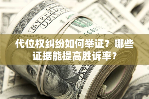 北京代位权纠纷如何举证？哪些证据能提高胜诉率？