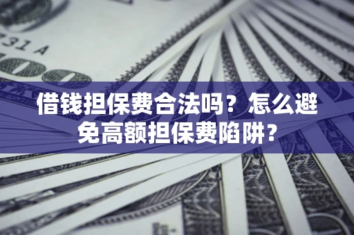 北京借钱担保费合法吗？怎么避免高额担保费陷阱？