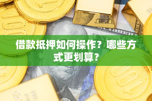 北京借款抵押如何操作？哪些方式更划算？