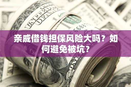 北京亲戚借钱担保风险大吗？如何避免被坑？