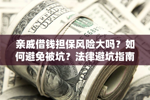 北京亲戚借钱担保风险大吗？如何避免被坑？法律避坑指南