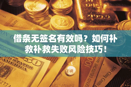 北京借条无签名有效吗？如何补救补救失败风险技巧！