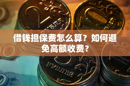 北京借钱担保费怎么算？如何避免高额收费？