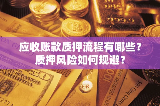 北京应收账款质押流程有哪些？质押风险如何规避？