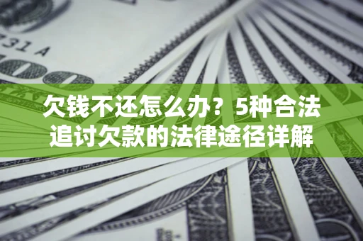 北京欠钱不还怎么办？5种合法追讨欠款的法律途径详解