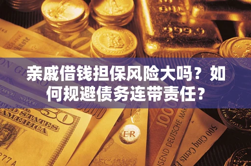 北京亲戚借钱担保风险大吗？如何规避债务连带责任？