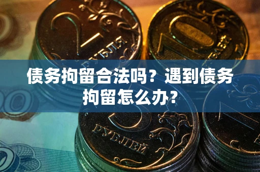 北京债务拘留合法吗？遇到债务拘留怎么办？