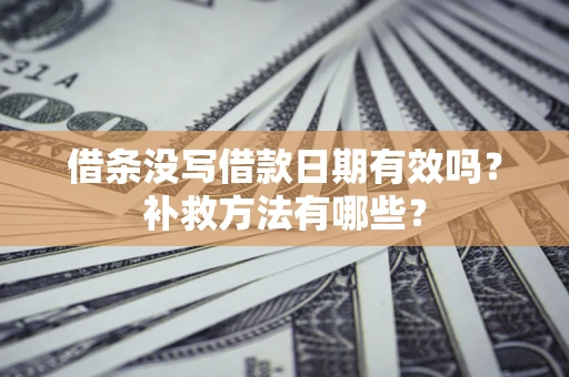 北京借条没写借款日期有效吗?补救方法有哪些? 北京借条没写借款日期有效吗?补救方法有哪些?
