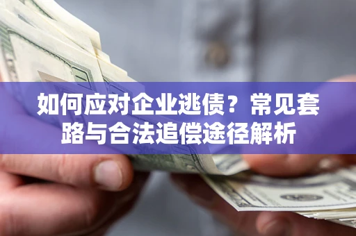 北京如何应对企业逃债？常见套路与合法追偿途径解析