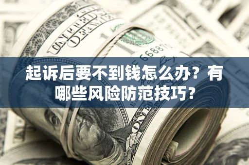 北京起诉后要不到钱怎么办?有哪些风险防范技巧? 北京起诉后要不到钱怎么办?有哪些风险防范技巧?