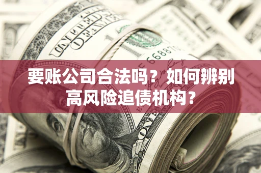 北京要账公司合法吗？如何辨别高风险追债机构？