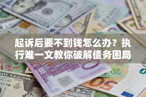 北京起诉后要不到钱怎么办？执行难一文教你破解债务困局