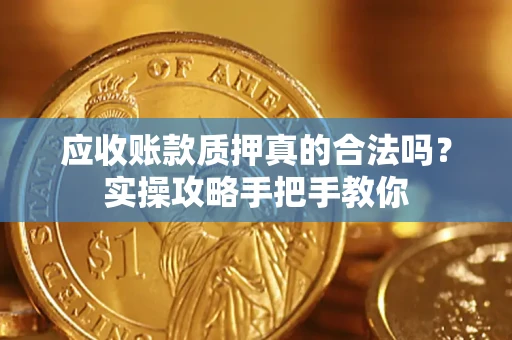 北京应收账款质押真的合法吗？实操攻略手把手教你
