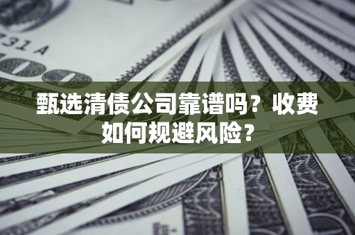北京甄选清债公司靠谱吗？收费如何规避风险？