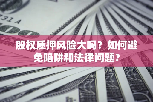 北京股权质押风险大吗？如何避免陷阱和法律问题？