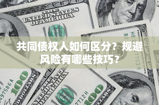 北京共同债权人如何区分？规避风险有哪些技巧？