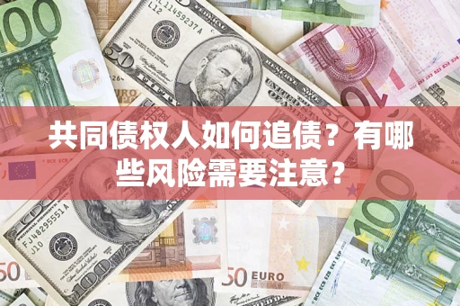 北京共同债权人如何追债？有哪些风险需要注意？