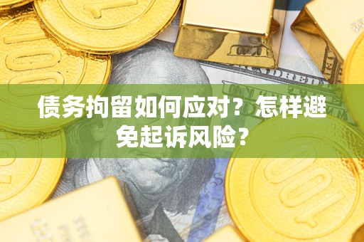 北京债务拘留如何应对？怎样避免起诉风险？