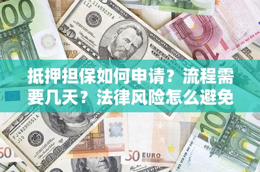北京抵押担保如何申请？流程需要几天？法律风险怎么避免？避坑指南