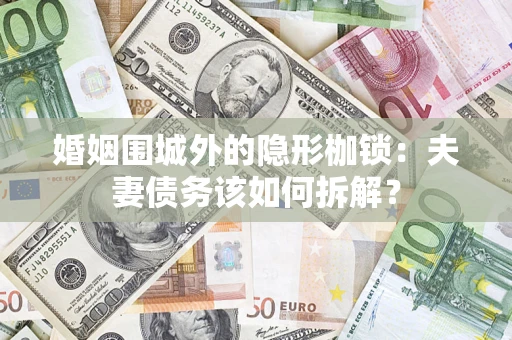 北京婚姻围城外的隐形枷锁：夫妻债务该如何拆解？