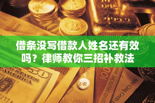 北京借条没写借款人姓名还有效吗？律师教你三招补救法