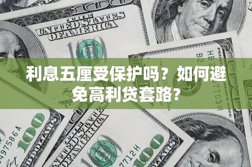 北京利息五厘受保护吗？如何避免高利贷套路？