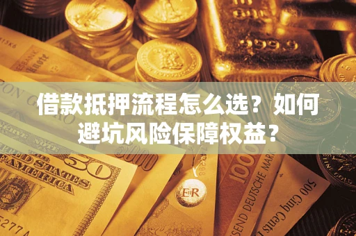 北京借款抵押流程怎么选？如何避坑风险保障权益？