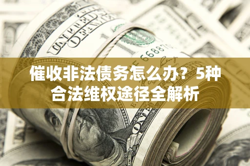 北京催收非法债务怎么办？5种合法维权途径全解析