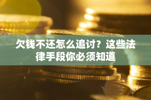 北京欠钱不还怎么追讨？这些法律手段你必须知道